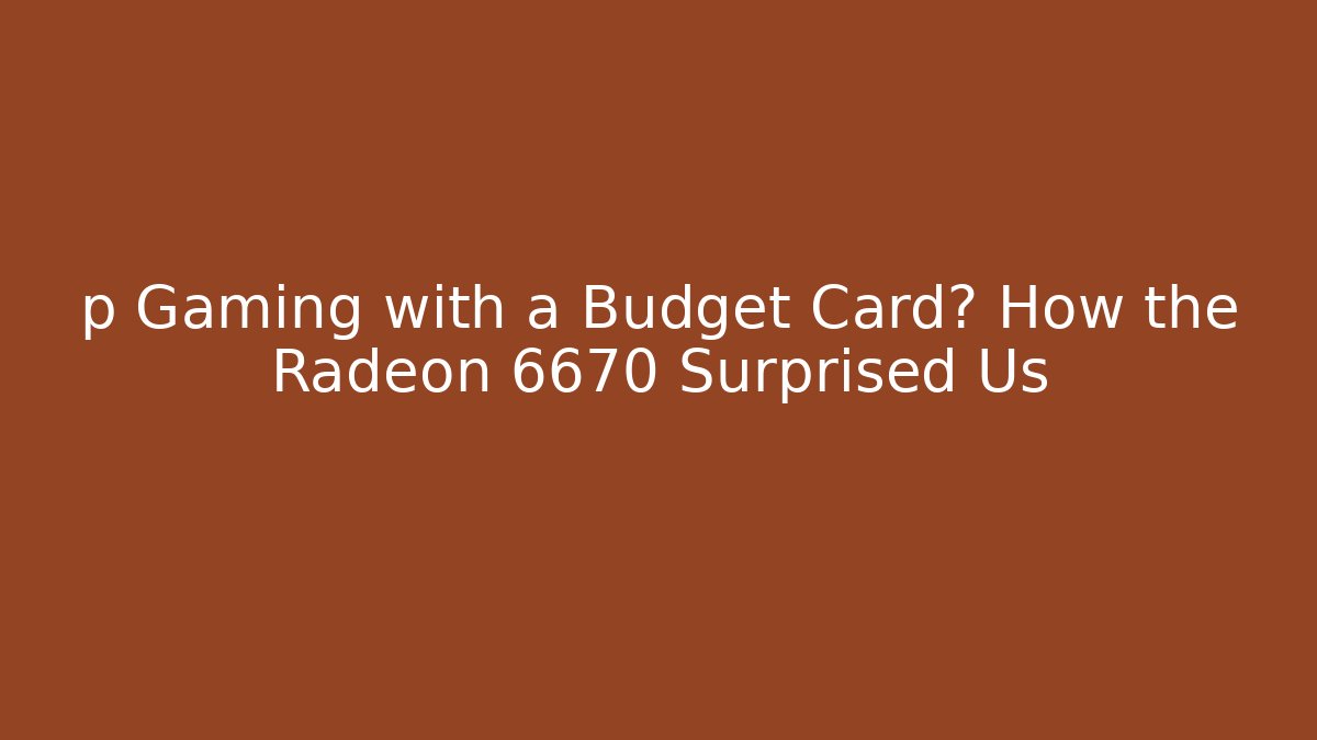 p Gaming with a Budget Card? How the Radeon 6670 Surprised Us