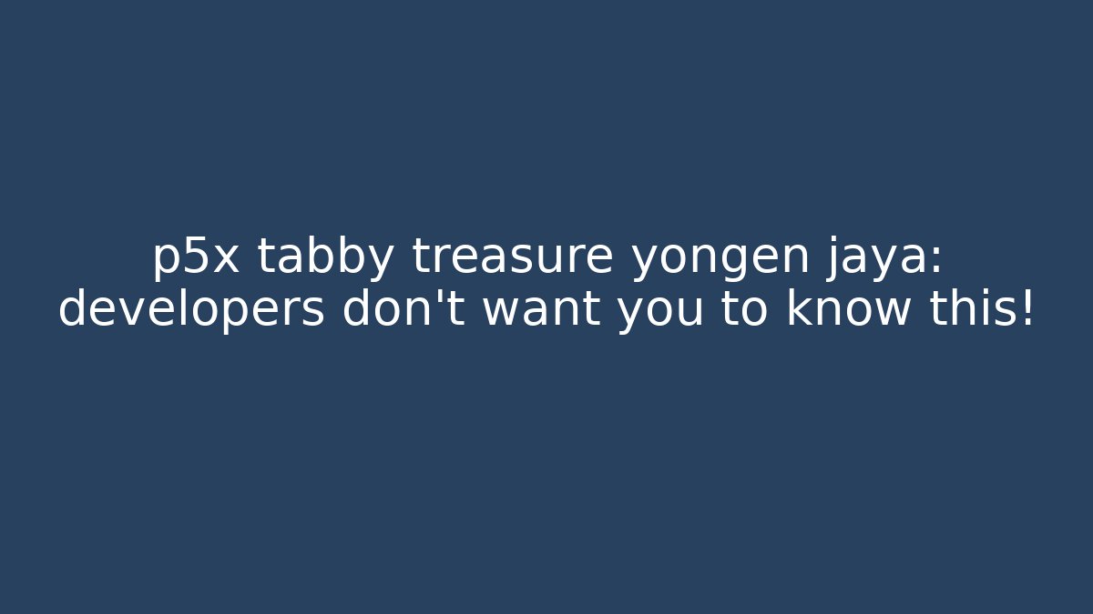 p5x tabby treasure yongen jaya: developers don't want you to know this! - Felix Cat Insurance