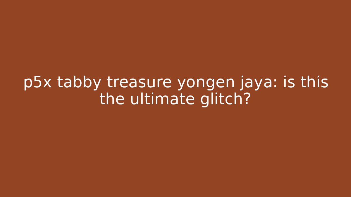 p5x tabby treasure yongen jaya: is this the ultimate glitch?
