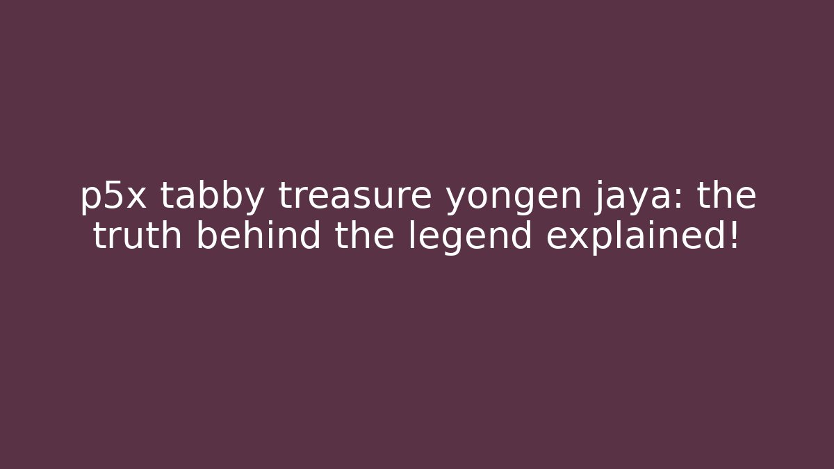 p5x tabby treasure yongen jaya: the truth behind the legend explained!
