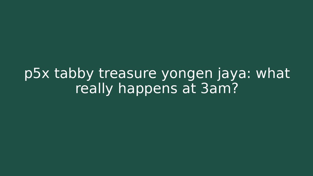 p5x tabby treasure yongen jaya: what really happens at 3am?