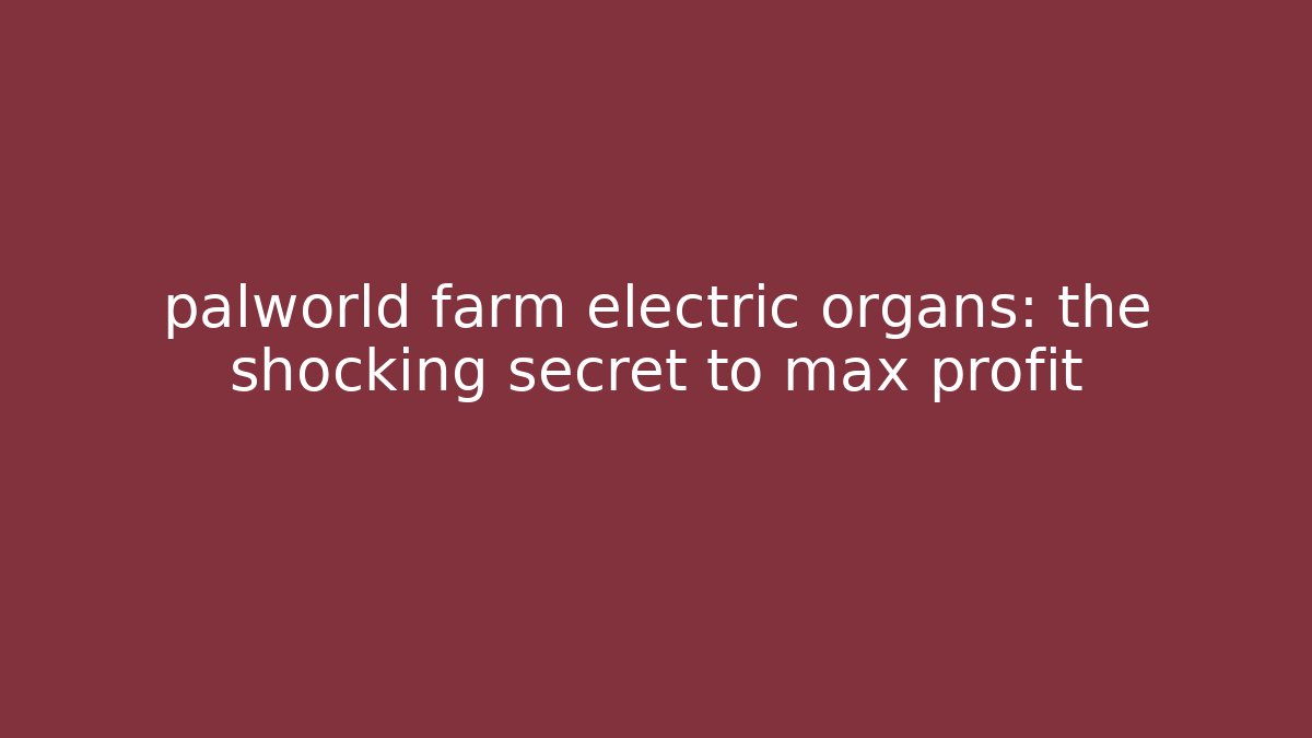 palworld farm electric organs: the shocking secret to max profit