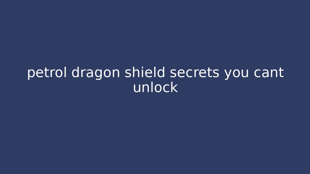 petrol dragon shield secrets you cant unlock - Felix Cat Insurance