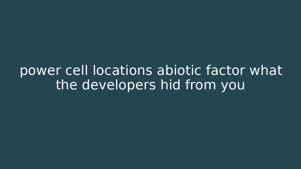 power cell locations abiotic factor what the developers hid from you