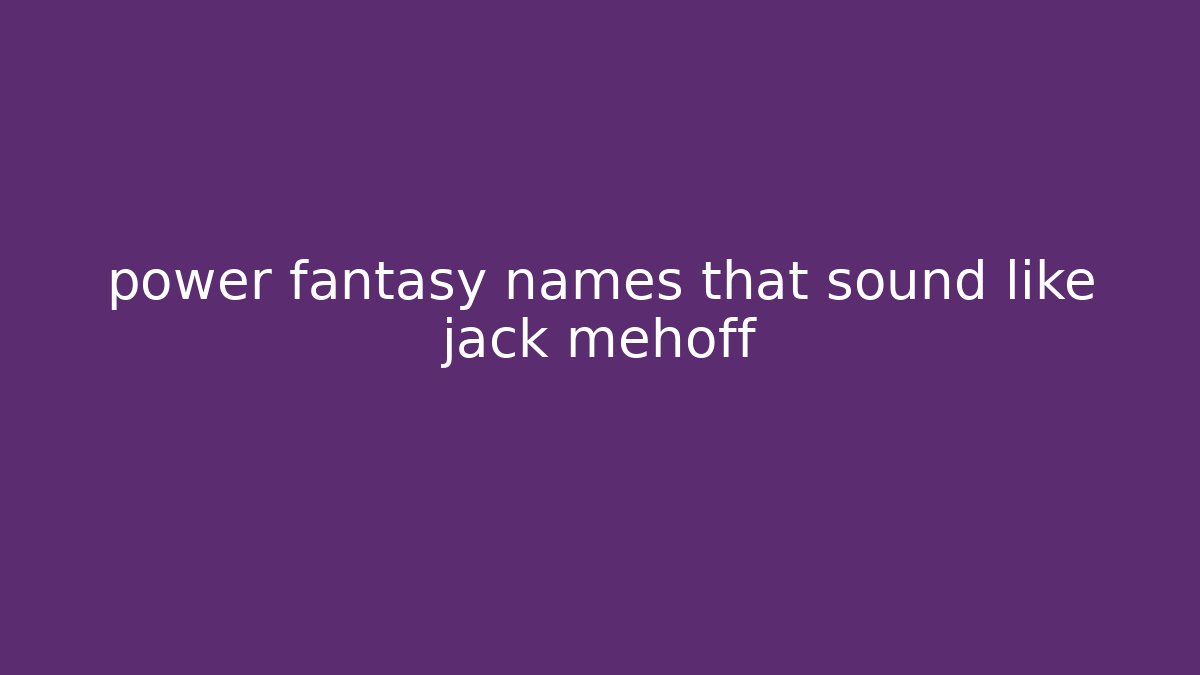 power fantasy names that sound like jack mehoff