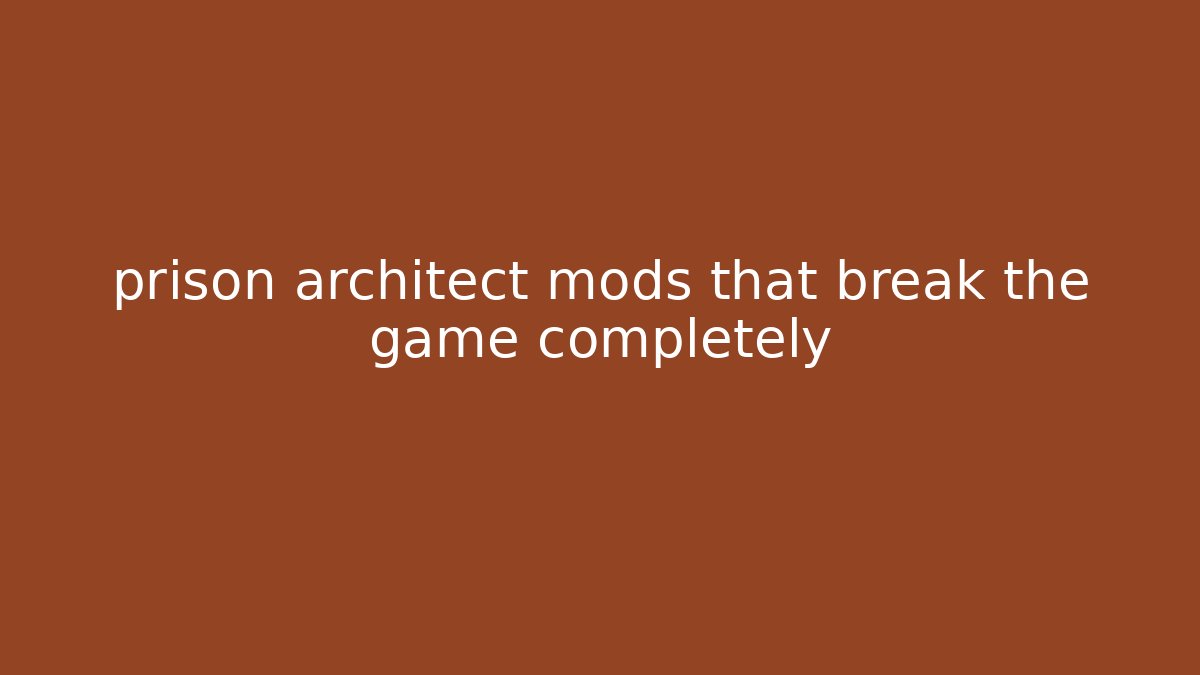 prison architect mods that break the game completely