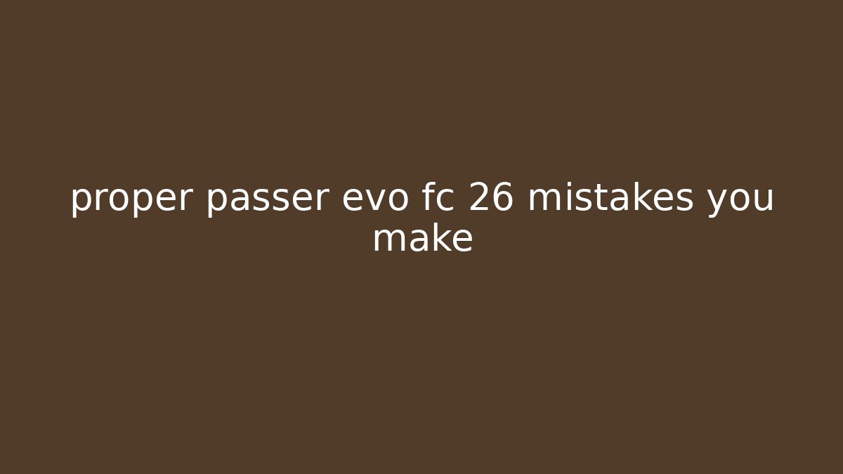 proper passer evo fc 26 mistakes you make