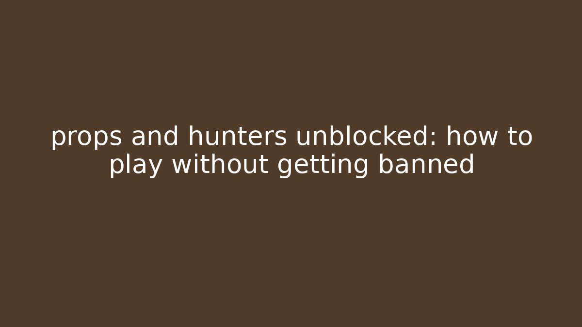 props and hunters unblocked: how to play without getting banned