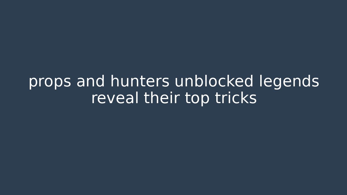 props and hunters unblocked legends reveal their top tricks
