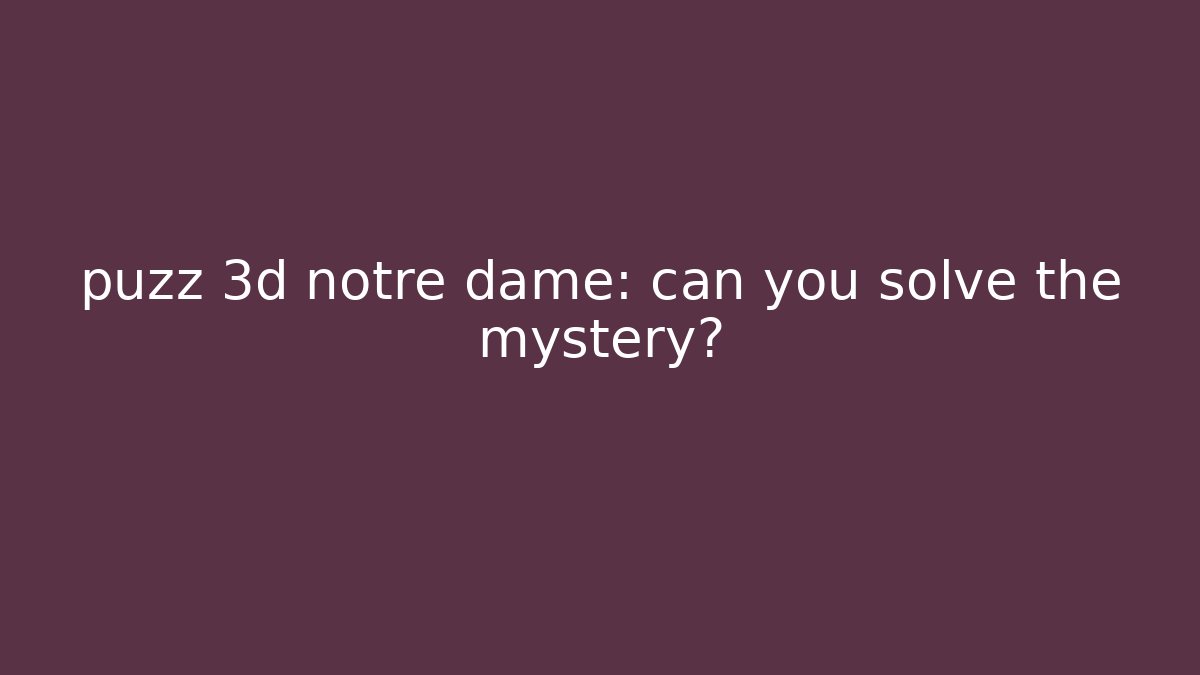 puzz 3d notre dame: can you solve the mystery?