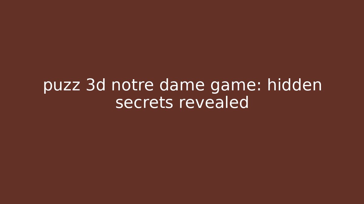 puzz 3d notre dame game: hidden secrets revealed - Felix Cat Insurance