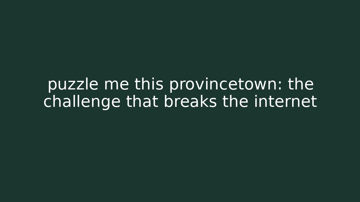 puzzle me this provincetown: the challenge that breaks the internet