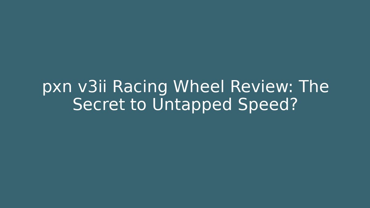 pxn v3ii Racing Wheel Review: The Secret to Untapped Speed?