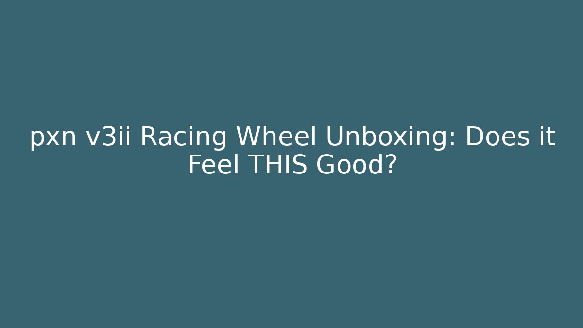 pxn v3ii Racing Wheel Unboxing: Does it Feel THIS Good?