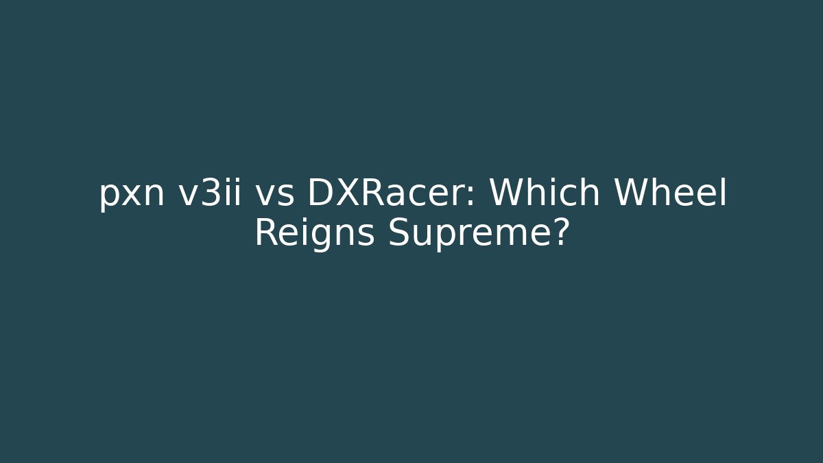 pxn v3ii vs DXRacer: Which Wheel Reigns Supreme?