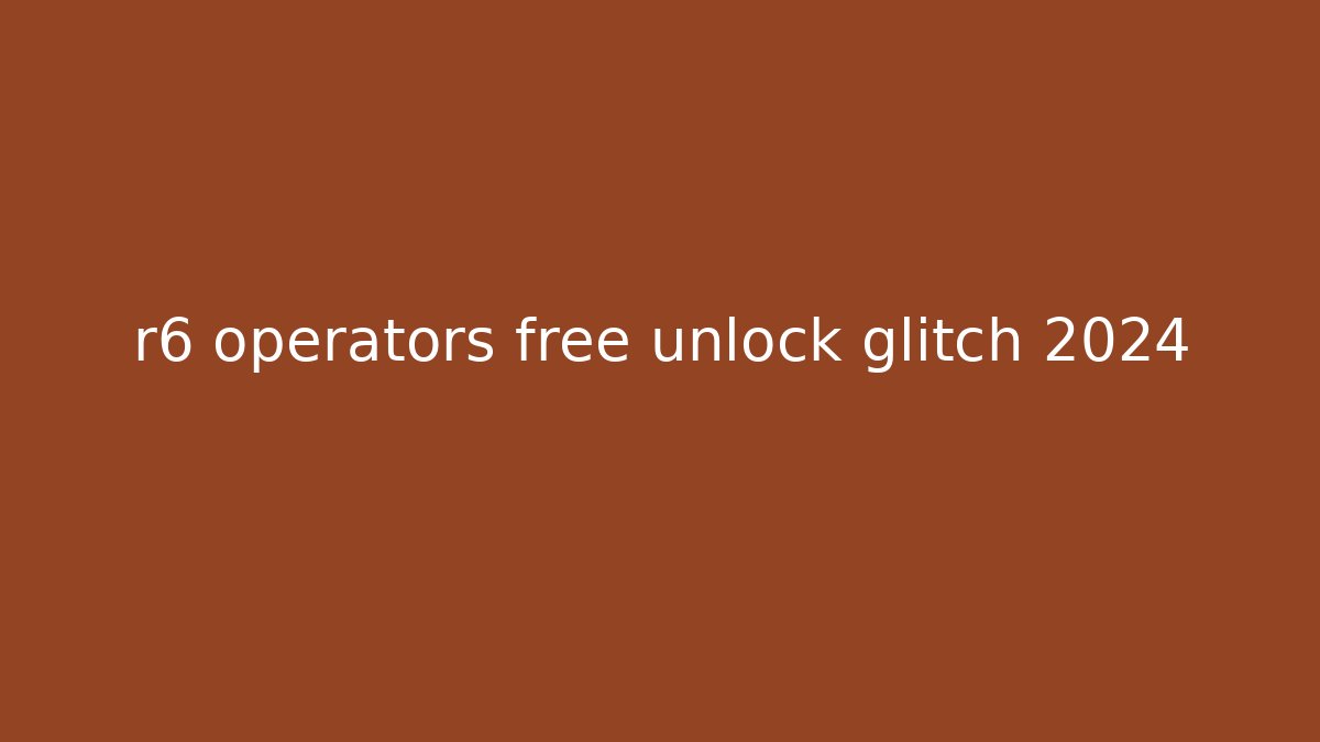 r6 operators free unlock glitch 2024