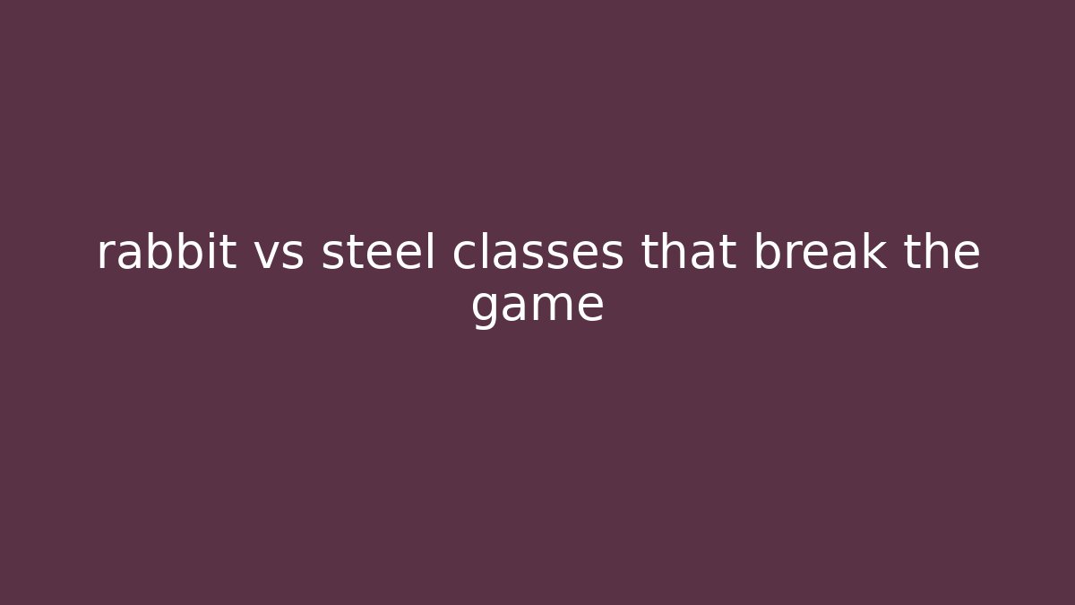 rabbit vs steel classes that break the game