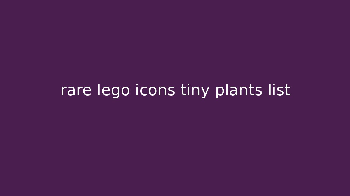 rare lego icons tiny plants list