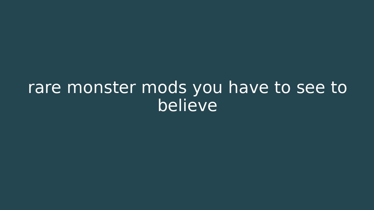 rare monster mods you have to see to believe