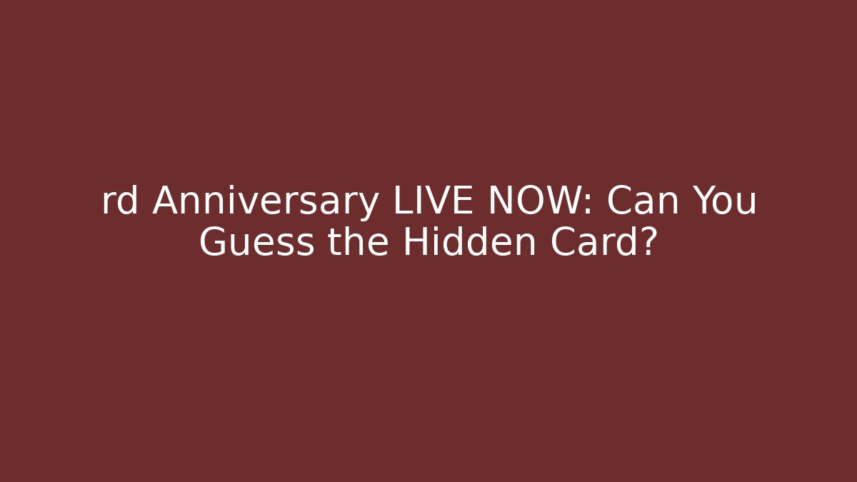 rd Anniversary LIVE NOW: Can You Guess the Hidden Card?
