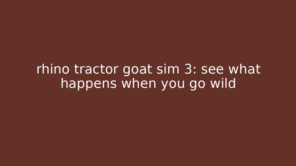 rhino tractor goat sim 3: see what happens when you go wild