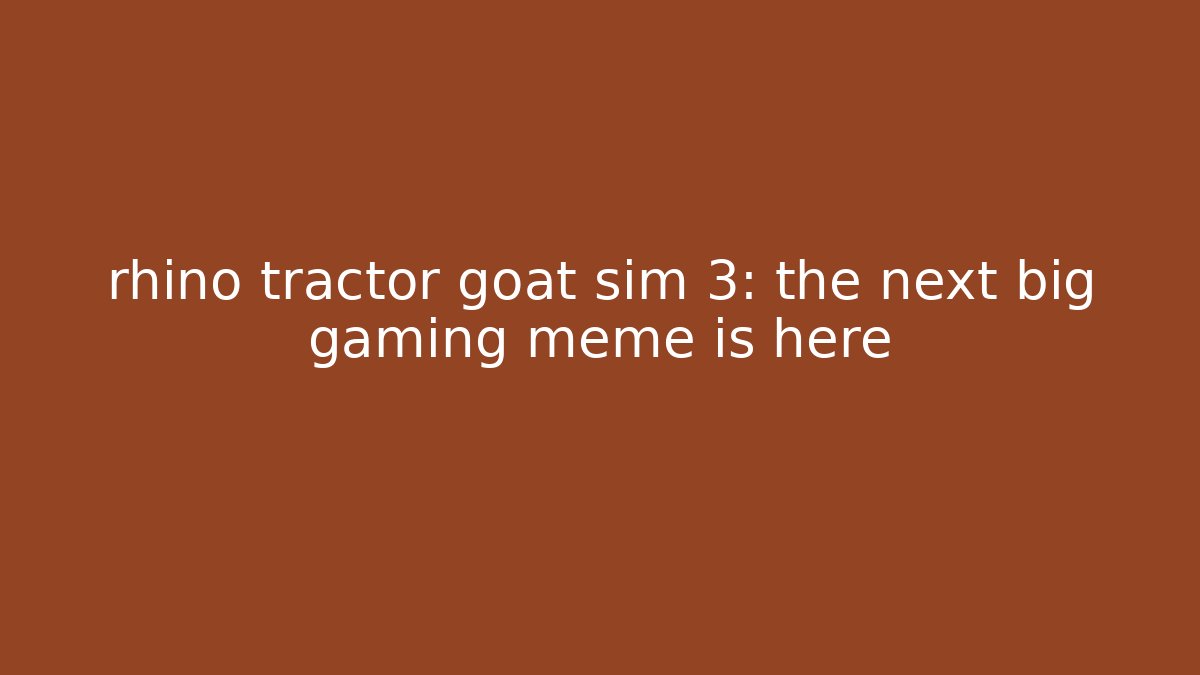 rhino tractor goat sim 3: the next big gaming meme is here - Felix Cat Insurance