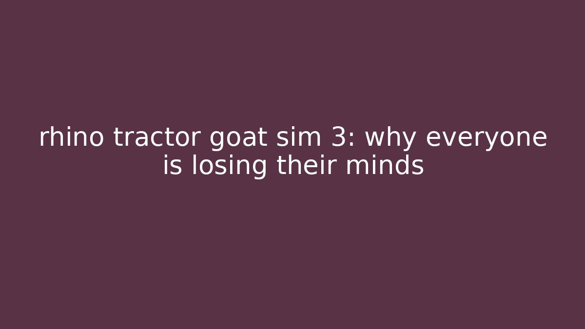 rhino tractor goat sim 3: why everyone is losing their minds - Felix Cat Insurance