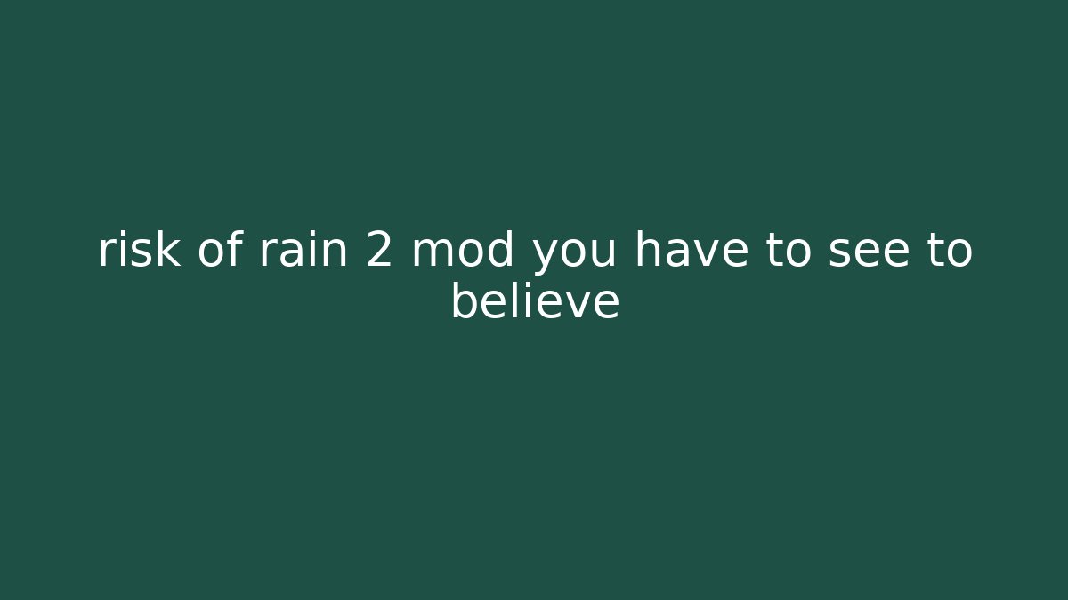 risk of rain 2 mod you have to see to believe