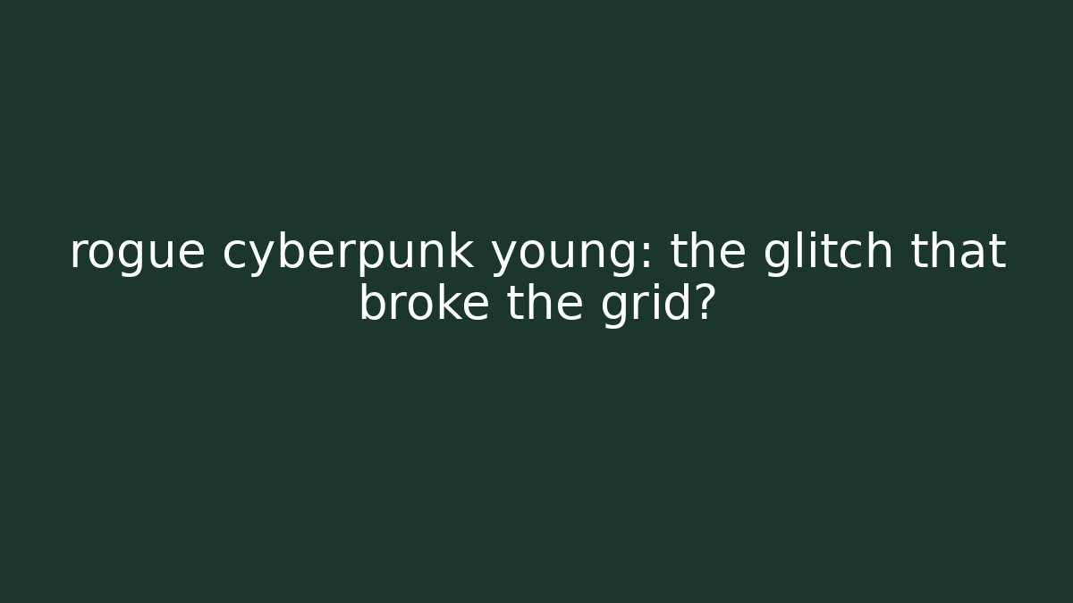 rogue cyberpunk young: the glitch that broke the grid?