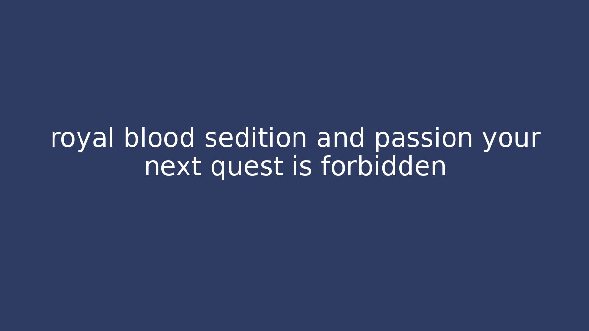 royal blood sedition and passion your next quest is forbidden