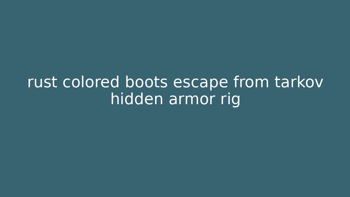 rust colored boots escape from tarkov hidden armor rig - Felix Cat Insurance