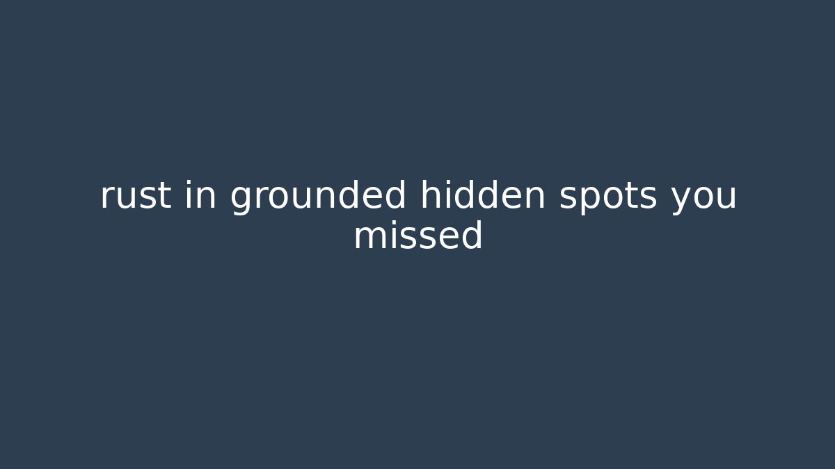 rust in grounded hidden spots you missed