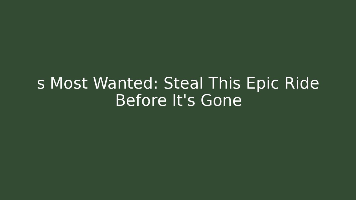 s Most Wanted: Steal This Epic Ride Before It's Gone