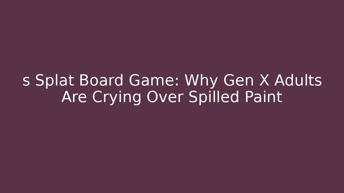 s Splat Board Game: Why Gen X Adults Are Crying Over Spilled Paint