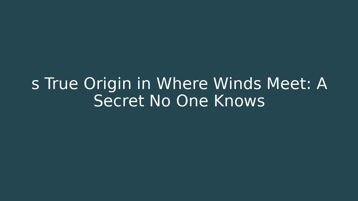 s True Origin in Where Winds Meet: A Secret No One Knows
