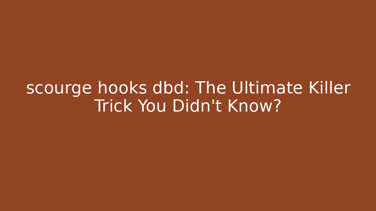 scourge hooks dbd: The Ultimate Killer Trick You Didn’t Know?