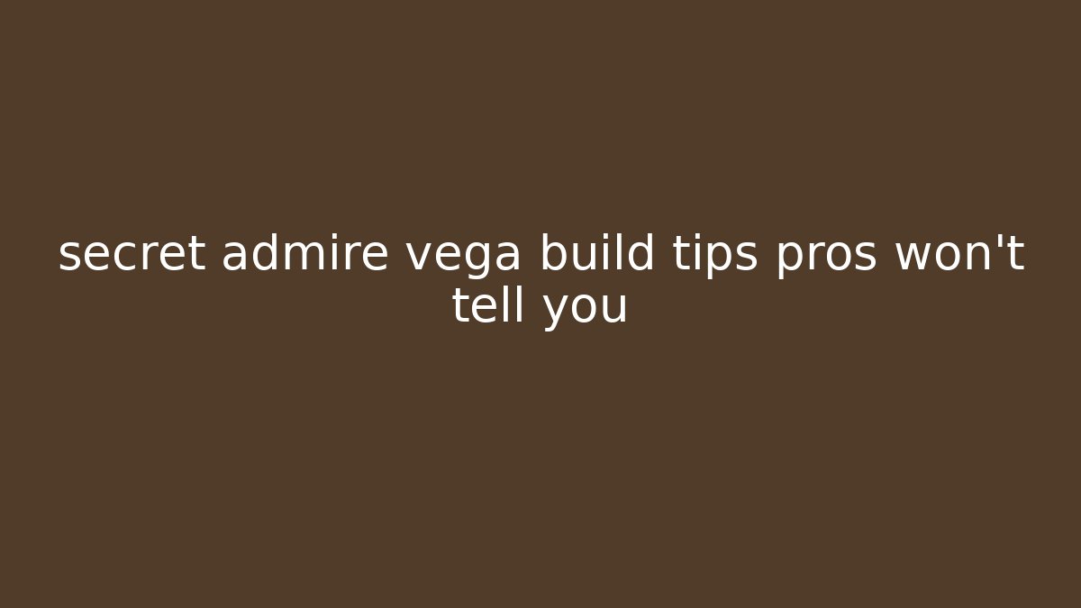secret admire vega build tips pros won't tell you