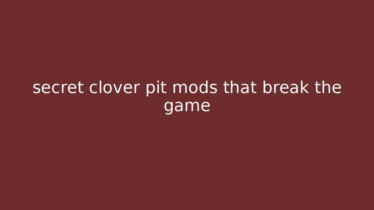 secret clover pit mods that break the game - Felix Cat Insurance