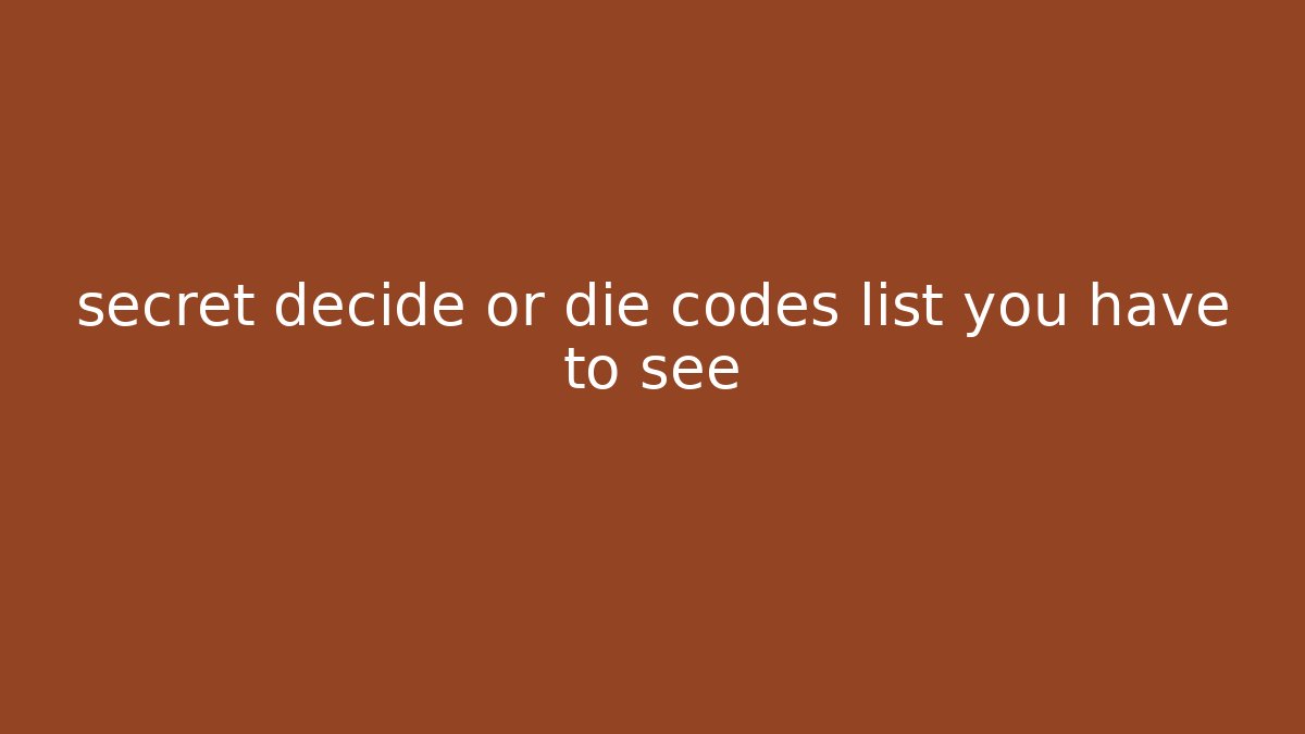 secret decide or die codes list you have to see