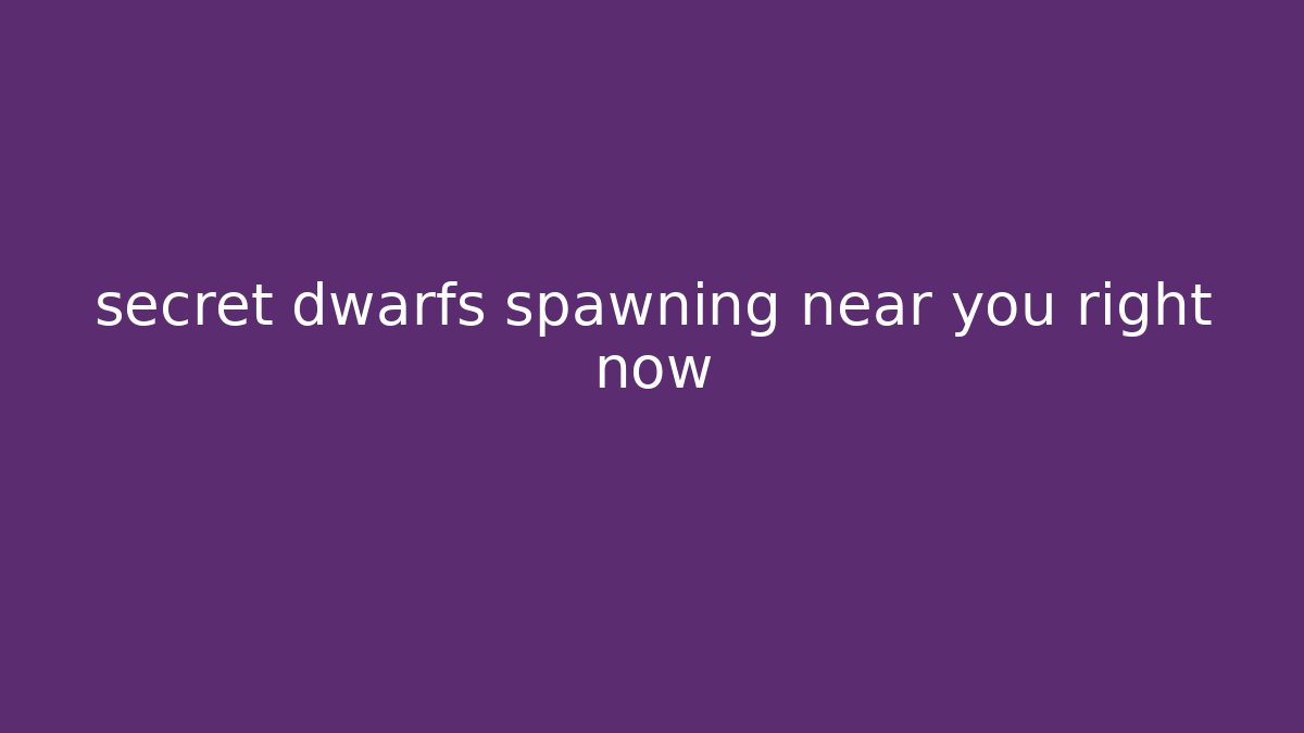 secret dwarfs spawning near you right now - Felix Cat Insurance