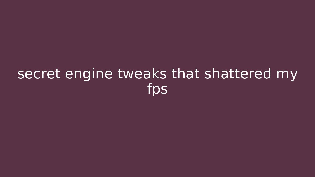 secret engine tweaks that shattered my fps