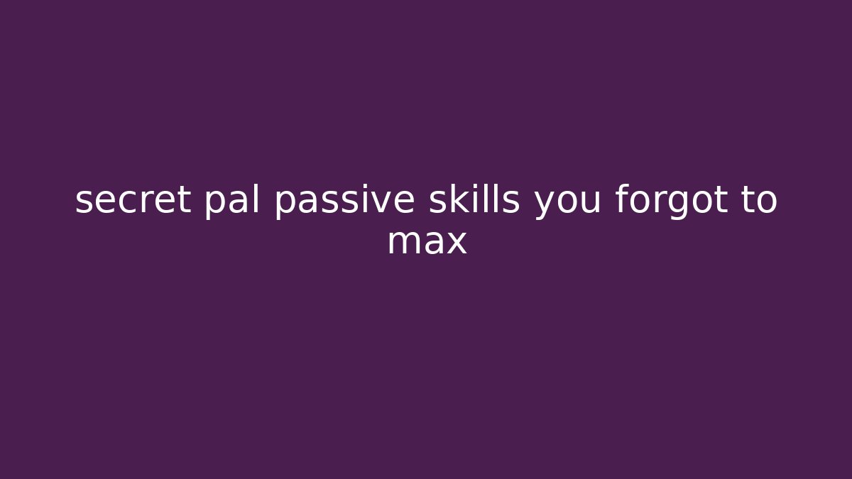 secret pal passive skills you forgot to max