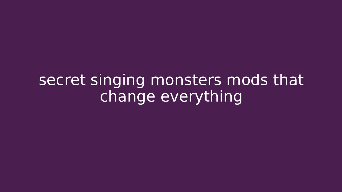 secret singing monsters mods that change everything