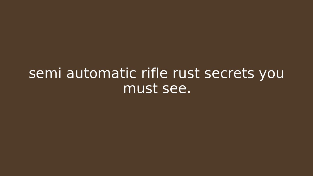 semi automatic rifle rust secrets you must see.