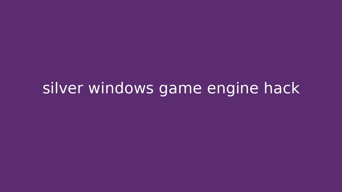 silver windows game engine hack