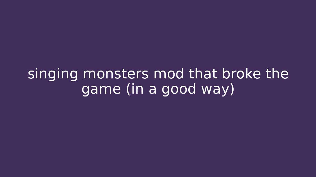 singing monsters mod that broke the game (in a good way)