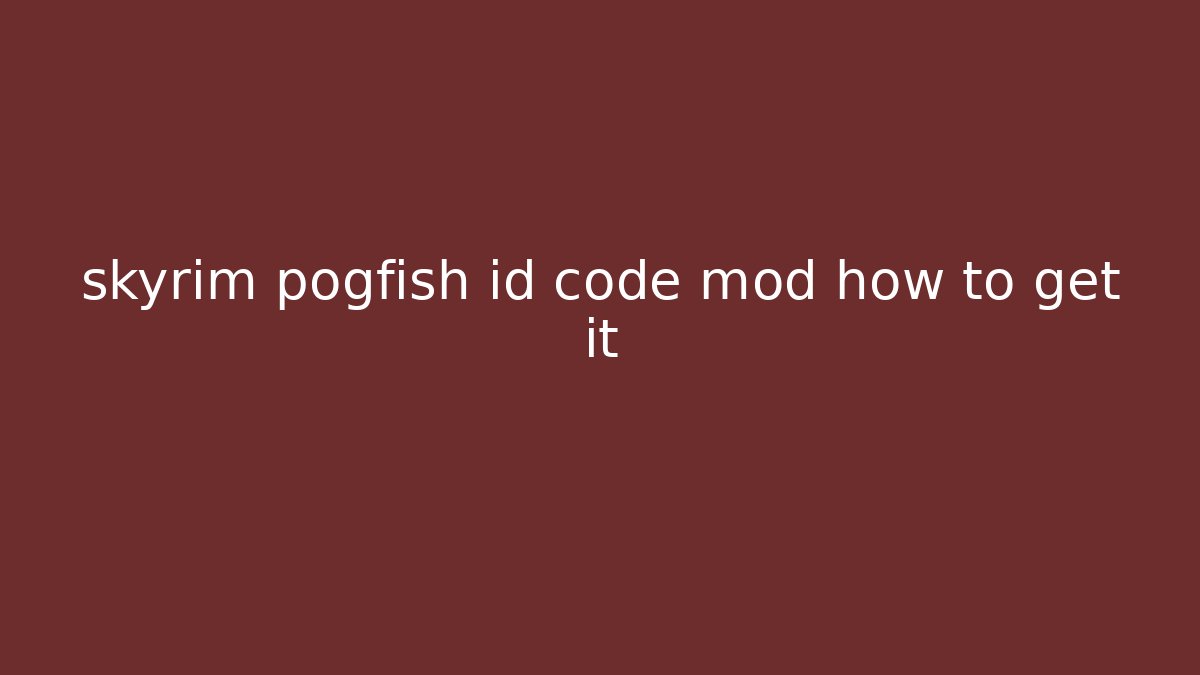 skyrim pogfish id code mod how to get it