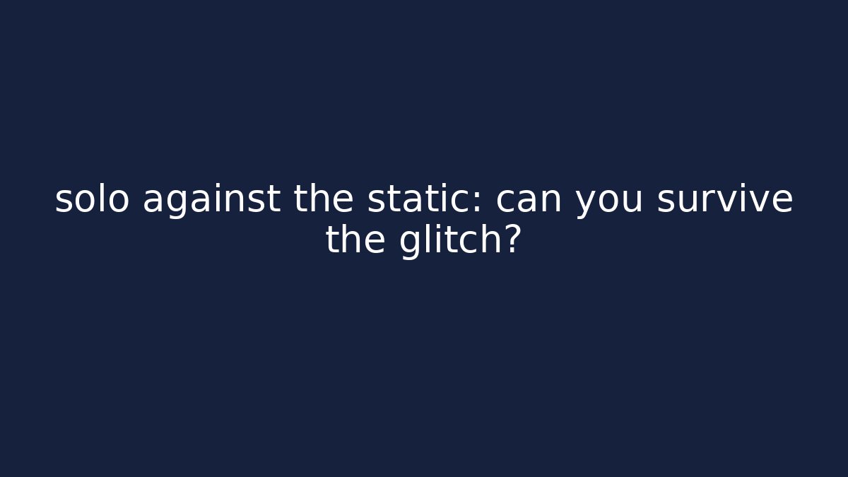 solo against the static: can you survive the glitch?