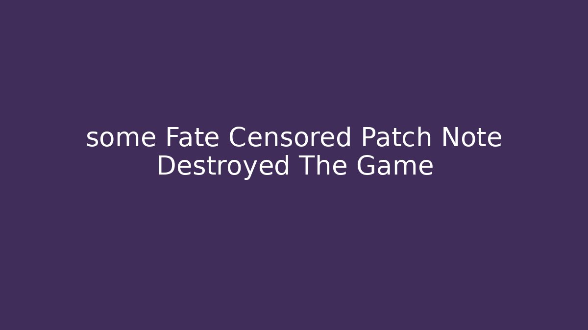 some Fate Censored Patch Note Destroyed The Game