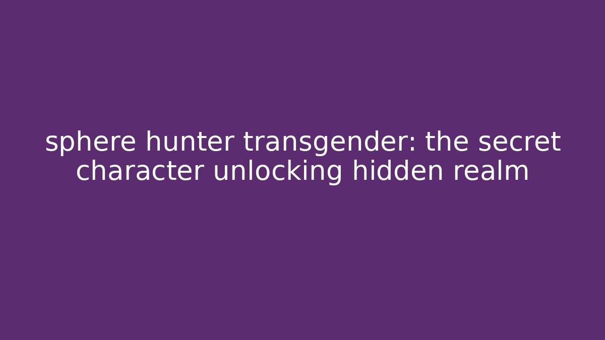 sphere hunter transgender: the secret character unlocking hidden realm